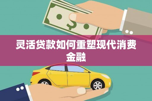 造桥灵活贷款如何重塑现代消费金融
