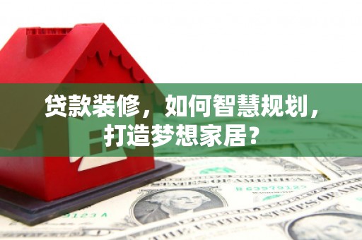 造桥贷款装修，如何智慧规划，打造梦想家居？