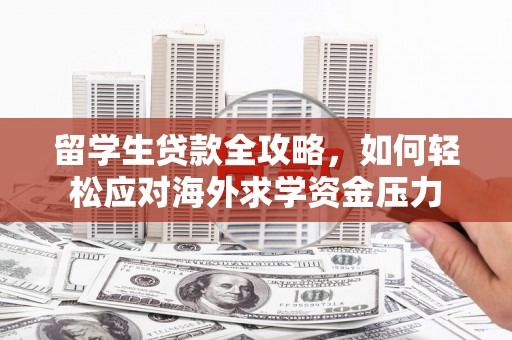 造桥留学生贷款全攻略，如何轻松应对海外求学资金压力