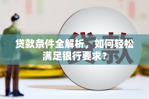 造桥贷款条件全解析，如何轻松满足银行要求？