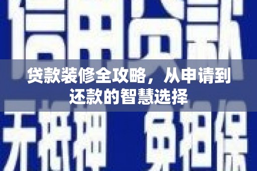 造桥贷款装修全攻略，从申请到还款的智慧选择