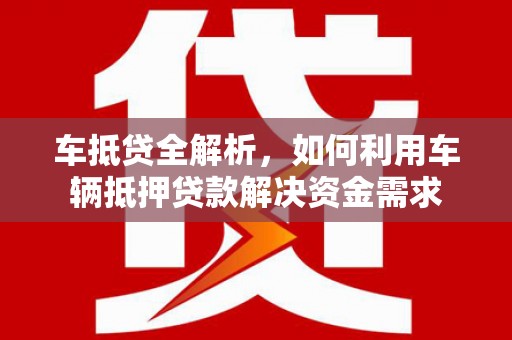 造桥车抵贷全解析，如何利用车辆抵押贷款解决资金需求