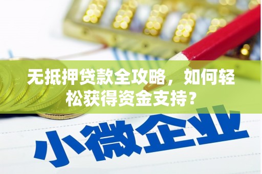 造桥无抵押贷款全攻略，如何轻松获得资金支持？