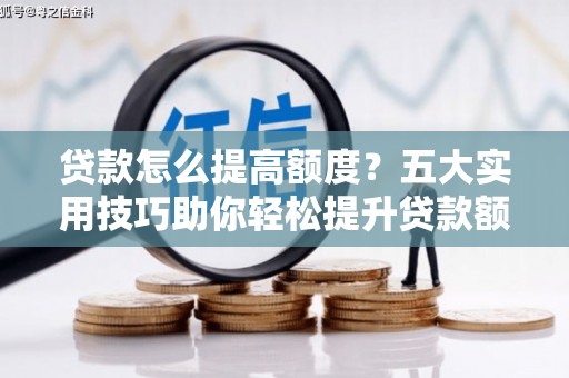 造桥贷款怎么提高额度？五大实用技巧助你轻松提升贷款额度