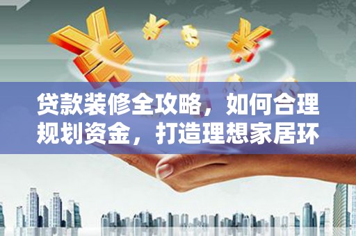 造桥贷款装修全攻略，如何合理规划资金，打造理想家居环境