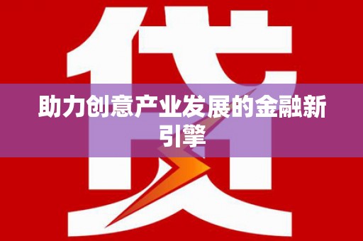 造桥助力创意产业发展的金融新引擎