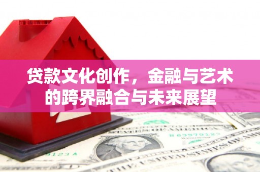 造桥贷款文化创作，金融与艺术的跨界融合与未来展望