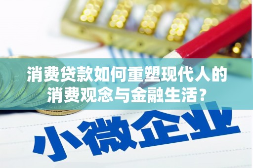 造桥消费贷款如何重塑现代人的消费观念与金融生活？