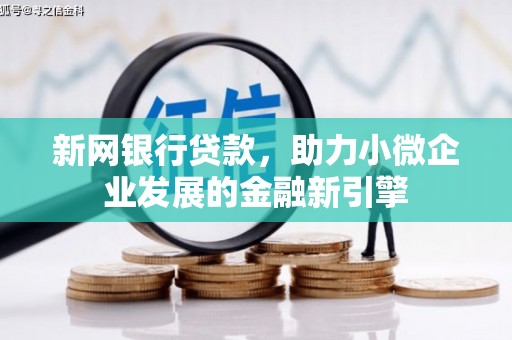 造桥新网银行贷款，助力小微企业发展的金融新引擎