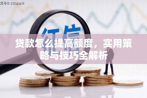 造桥贷款怎么提高额度，实用策略与技巧全解析