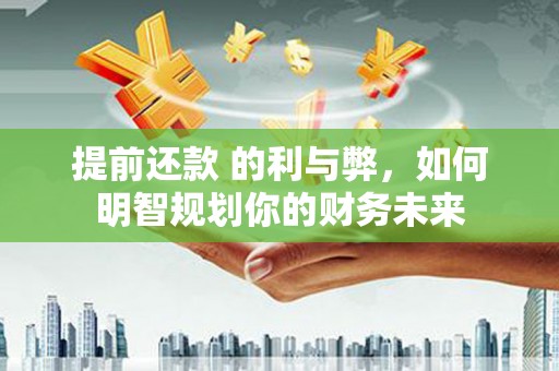 造桥提前还款 的利与弊，如何明智规划你的财务未来
