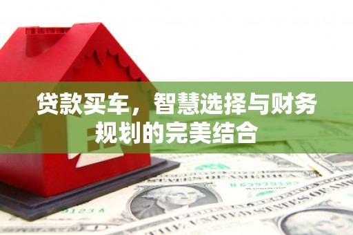 造桥贷款买车，智慧选择与财务规划的完美结合