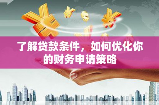 造桥了解贷款条件，如何优化你的财务申请策略