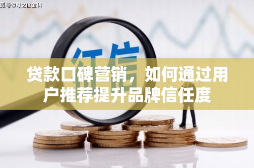 造桥贷款口碑营销，如何通过用户推荐提升品牌信任度