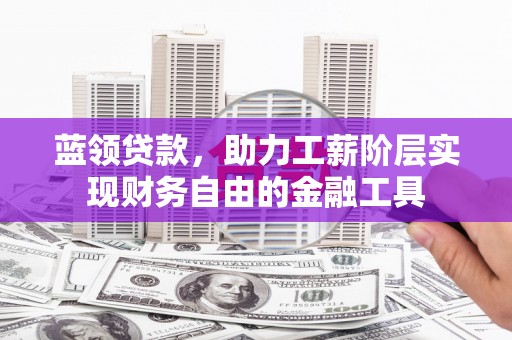 造桥蓝领贷款，助力工薪阶层实现财务自由的金融工具
