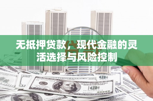 造桥无抵押贷款，现代金融的灵活选择与风险控制