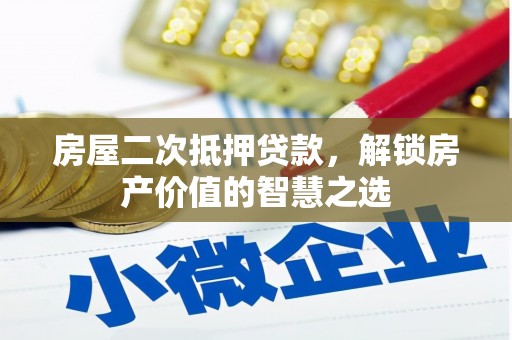 造桥房屋二次抵押贷款，解锁房产价值的智慧之选