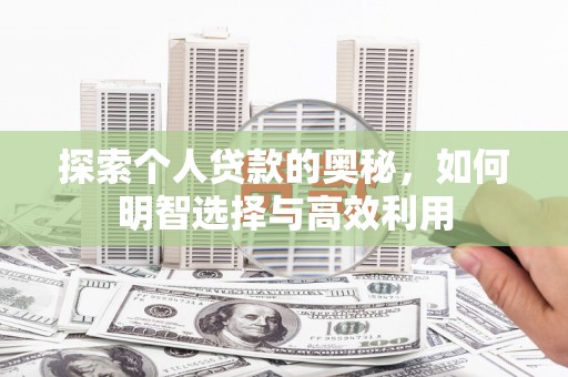 造桥探索个人贷款的奥秘，如何明智选择与高效利用