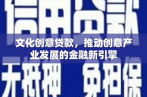 造桥文化创意贷款，推动创意产业发展的金融新引擎
