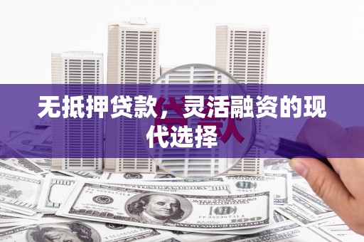 造桥无抵押贷款，灵活融资的现代选择