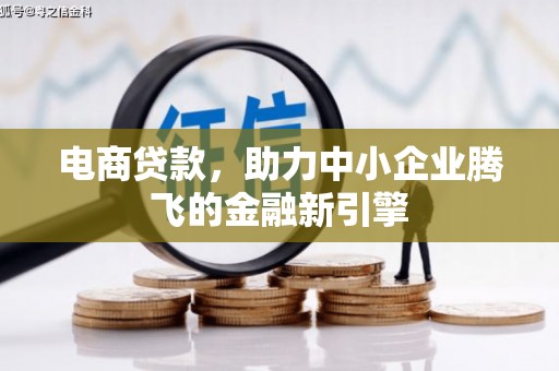 造桥电商贷款，助力中小企业腾飞的金融新引擎