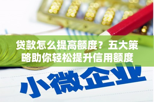 造桥贷款怎么提高额度？五大策略助你轻松提升信用额度