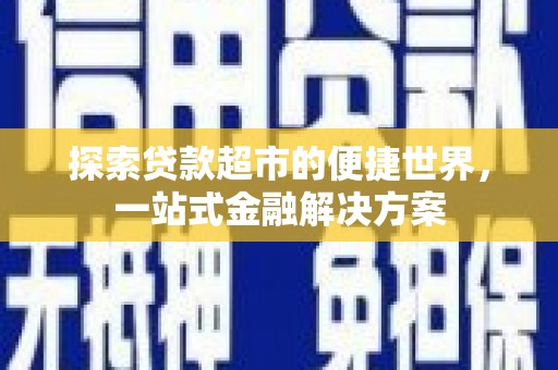 造桥探索贷款超市的便捷世界，一站式金融解决方案