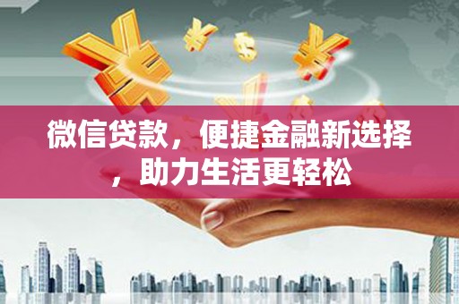 造桥微信贷款，便捷金融新选择，助力生活更轻松
