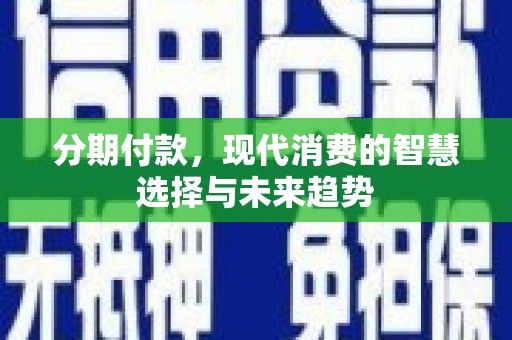 造桥分期付款，现代消费的智慧选择与未来趋势