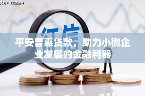 造桥平安普惠贷款，助力小微企业发展的金融利器