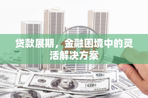 造桥贷款展期，金融困境中的灵活解决方案