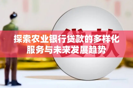 造桥探索农业银行贷款的多样化服务与未来发展趋势