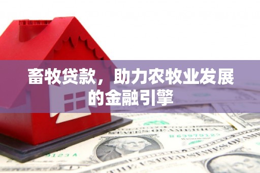 造桥畜牧贷款，助力农牧业发展的金融引擎