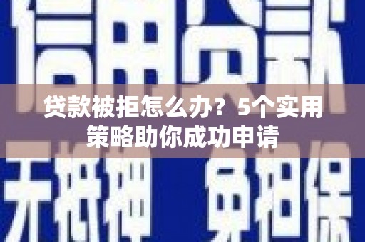 造桥贷款被拒怎么办？5个实用策略助你成功申请