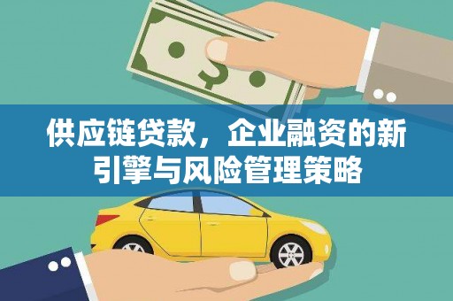 造桥供应链贷款，企业融资的新引擎与风险管理策略
