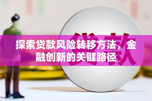 造桥探索贷款风险转移方法，金融创新的关键路径