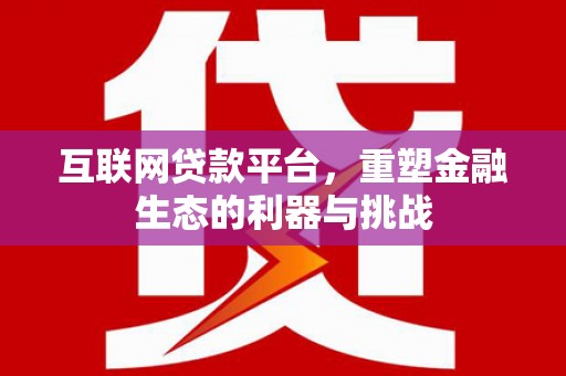 造桥互联网贷款平台，重塑金融生态的利器与挑战