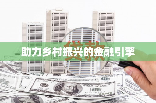 造桥助力乡村振兴的金融引擎