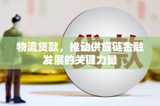 造桥物流贷款，推动供应链金融发展的关键力量
