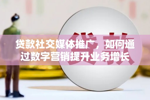 造桥贷款社交媒体推广，如何通过数字营销提升业务增长