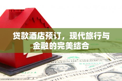 造桥贷款酒店预订，现代旅行与金融的完美结合