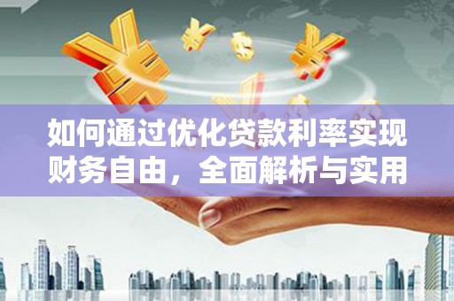 造桥如何通过优化贷款利率实现财务自由，全面解析与实用策略