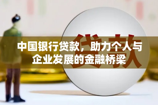 造桥中国银行贷款，助力个人与企业发展的金融桥梁