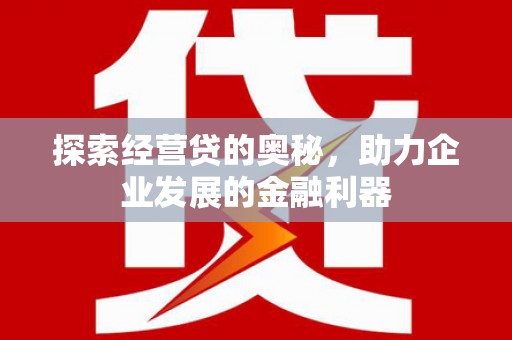 造桥探索经营贷的奥秘，助力企业发展的金融利器