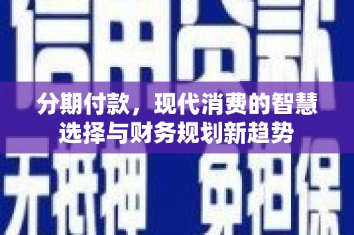 造桥分期付款，现代消费的智慧选择与财务规划新趋势
