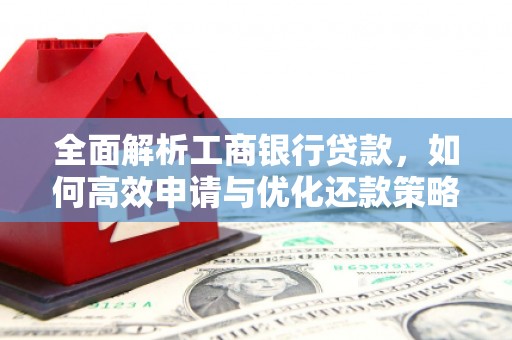 造桥全面解析工商银行贷款，如何高效申请与优化还款策略