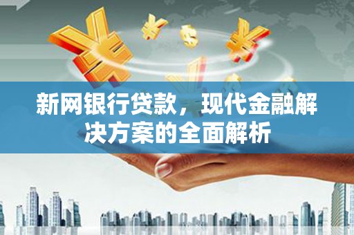 造桥新网银行贷款，现代金融解决方案的全面解析