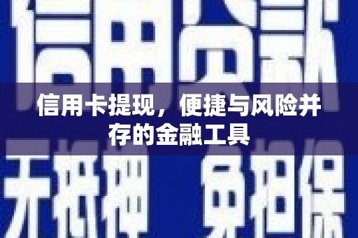 造桥信用卡提现，便捷与风险并存的金融工具