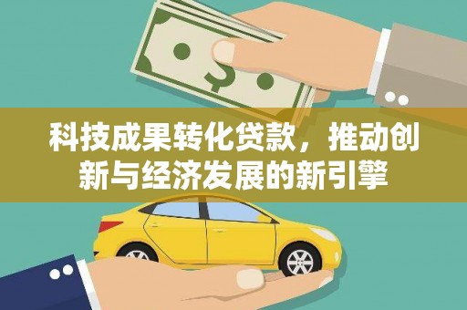 造桥科技成果转化贷款，推动创新与经济发展的新引擎