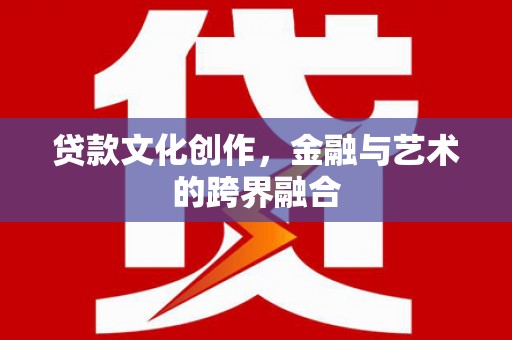造桥贷款文化创作，金融与艺术的跨界融合